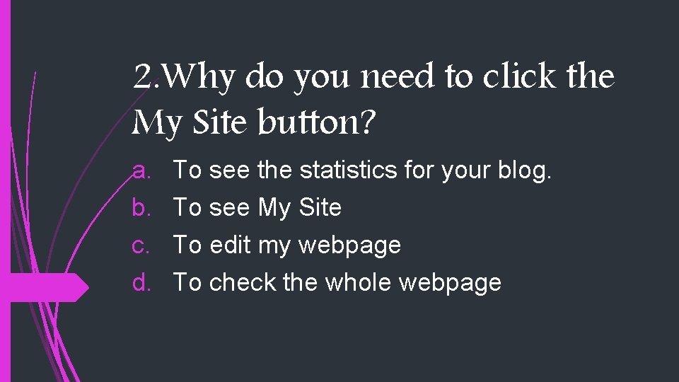 2. Why do you need to click the My Site button? a. b. c.