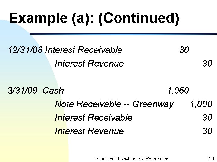 Example (a): (Continued) 12/31/08 Interest Receivable 30 Interest Revenue 3/31/09 Cash 30 1, 060
