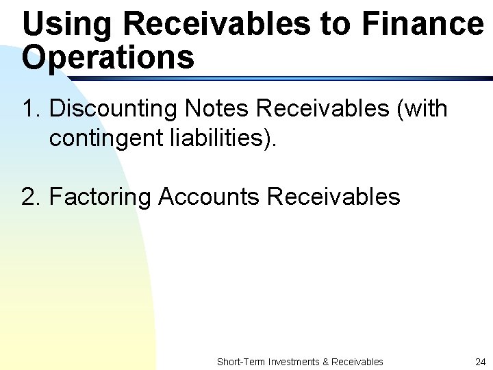 Using Receivables to Finance Operations 1. Discounting Notes Receivables (with contingent liabilities). 2. Factoring