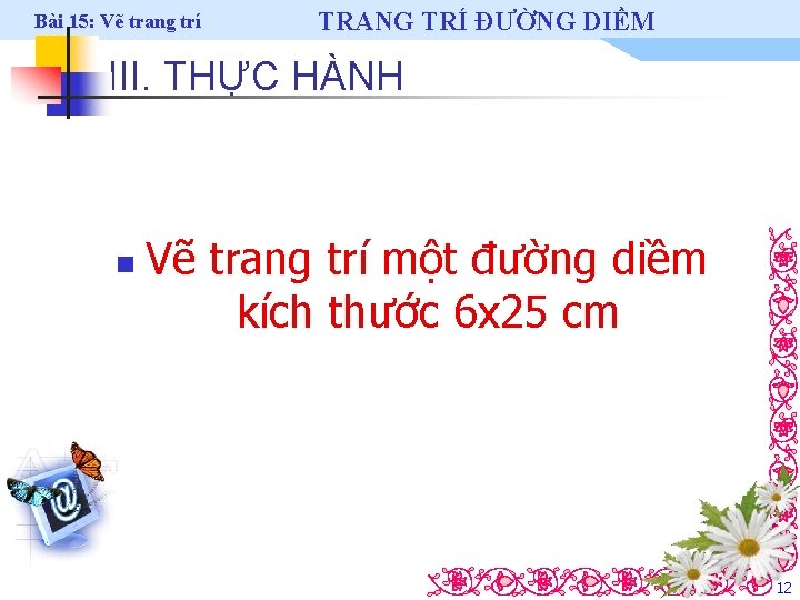 Bài 15: Vẽ trang trí TRANG TRÍ ĐƯỜNG DIỀM III. THỰC HÀNH n Vẽ