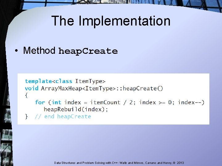 The Implementation • Method heap. Create Data Structures and Problem Solving with C++: Walls The Implementation • Method heap. Create Data Structures and Problem Solving with C++: Walls