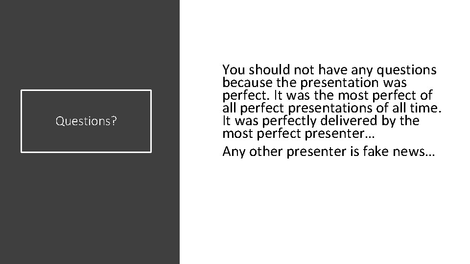 Questions? You should not have any questions because the presentation was perfect. It was