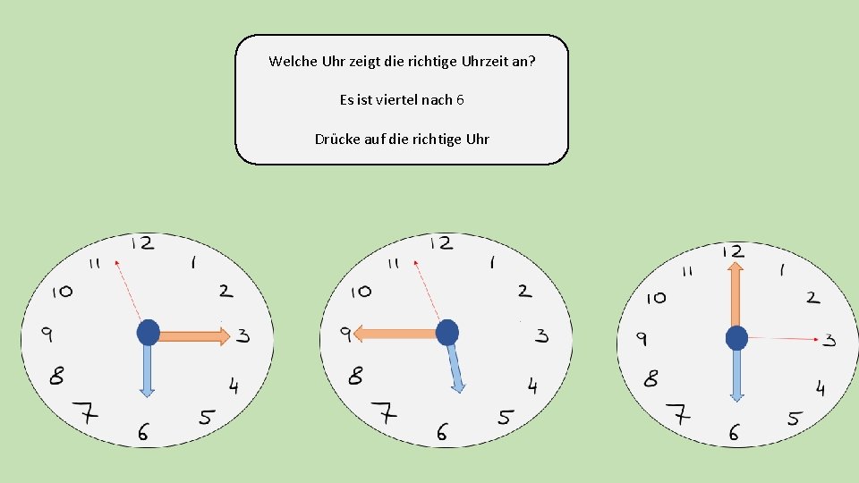 Welche Uhr zeigt die richtige Uhrzeit an? Es ist viertel nach 6 Drücke auf