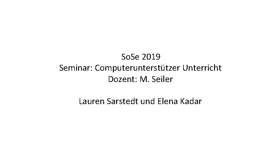So. Se 2019 Seminar: Computerunterstützer Unterricht Dozent: M. Seiler Lauren Sarstedt und Elena Kadar