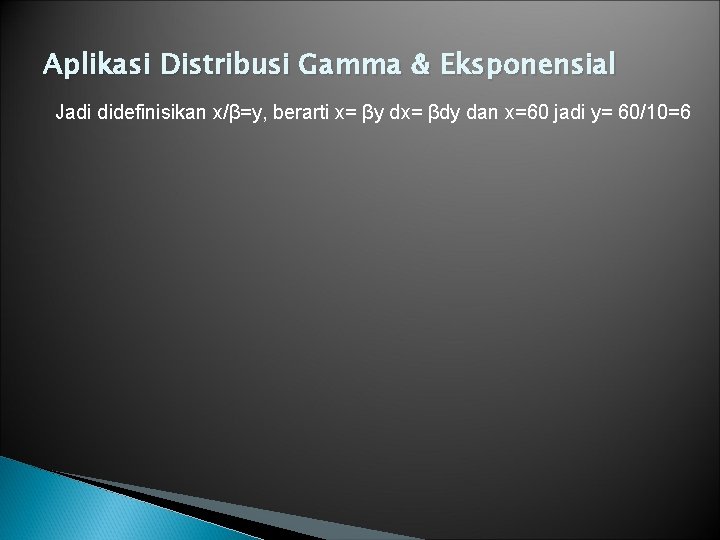 Aplikasi Distribusi Gamma & Eksponensial Jadi didefinisikan x/β=y, berarti x= βy dx= βdy dan