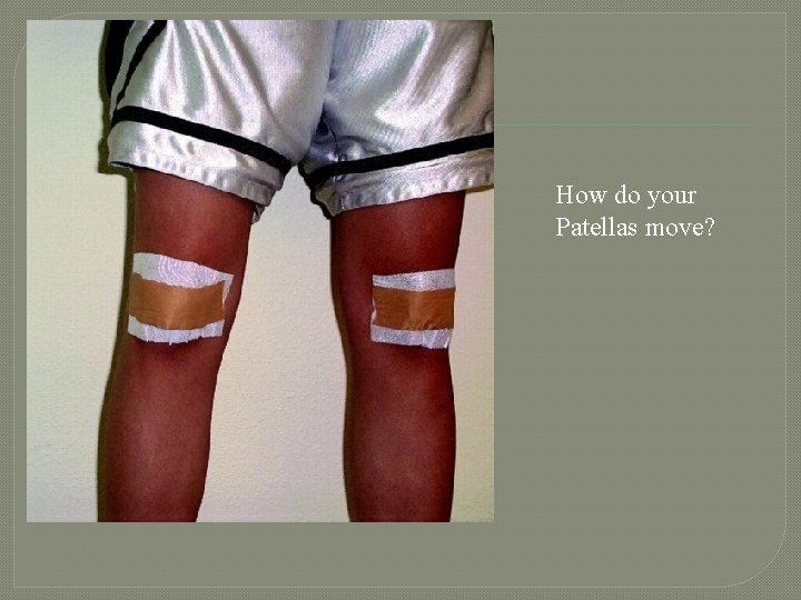 How do your Patellas move? 