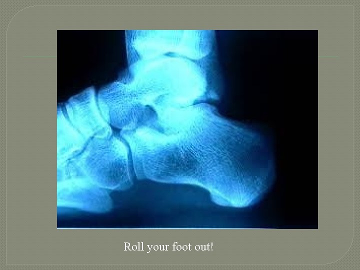 Roll your foot out! 
