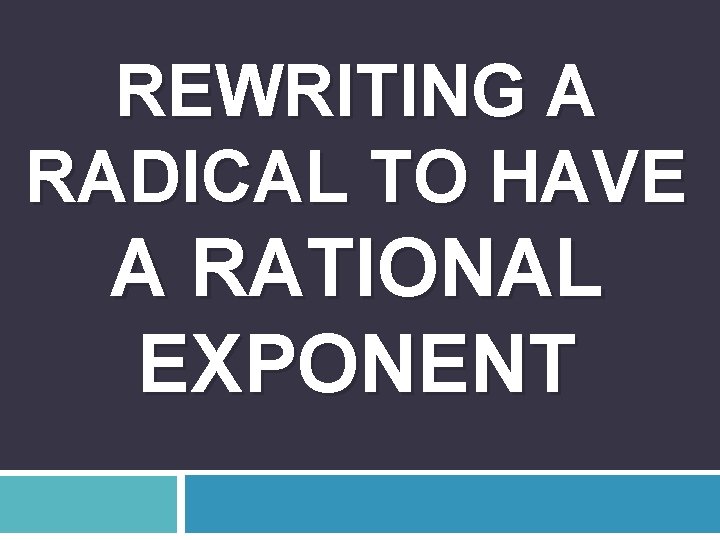 REWRITING A RADICAL TO HAVE A RATIONAL EXPONENT 
