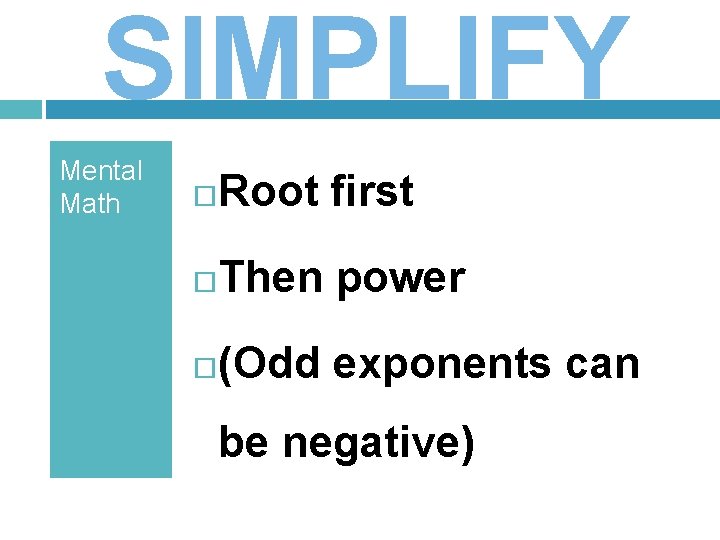 SIMPLIFY Mental Math Root first Then power (Odd exponents can be negative) 