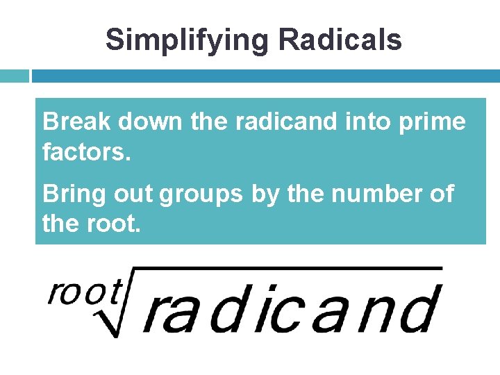 Simplifying Radicals Break down the radicand into prime factors. Bring out groups by the
