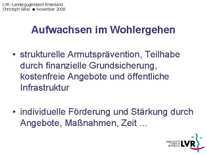 LVR- Landesjugendamt Rheinland Christoph Gilles November 2008 Aufwachsen im Wohlergehen • strukturelle Armutsprävention, Teilhabe