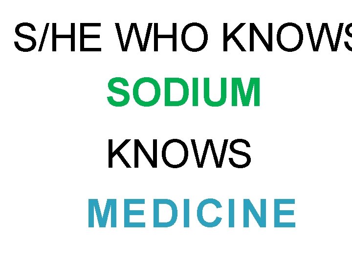 S/HE WHO KNOWS SODIUM KNOWS MEDICINE 
