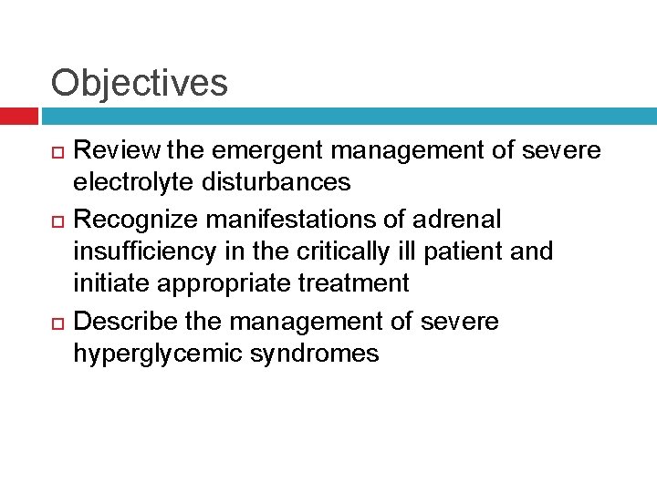 Objectives Review the emergent management of severe electrolyte disturbances Recognize manifestations of adrenal insufficiency