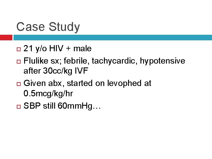 Case Study 21 y/o HIV + male Flulike sx; febrile, tachycardic, hypotensive after 30