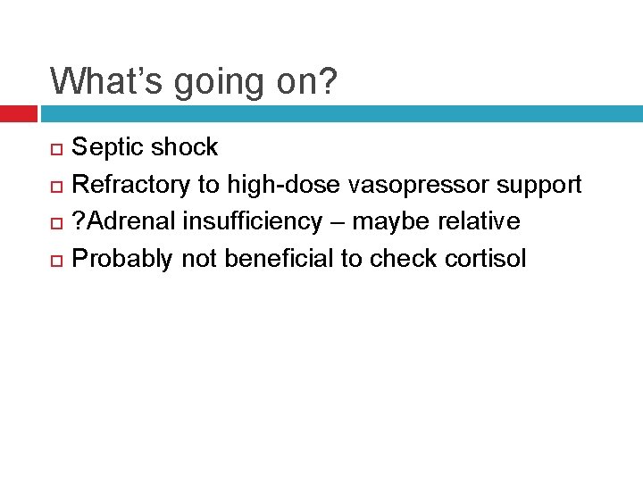 What’s going on? Septic shock Refractory to high-dose vasopressor support ? Adrenal insufficiency –