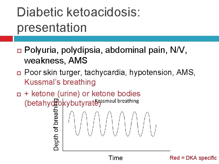 Diabetic ketoacidosis: presentation Polyuria, polydipsia, abdominal pain, N/V, weakness, AMS Poor skin turger, tachycardia,