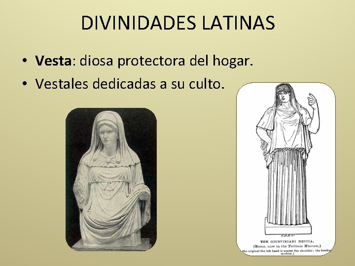 DIVINIDADES LATINAS • Vesta: diosa protectora del hogar. • Vestales dedicadas a su culto.