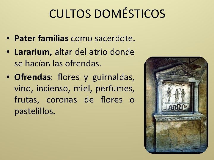 CULTOS DOMÉSTICOS • Pater familias como sacerdote. • Lararium, altar del atrio donde se
