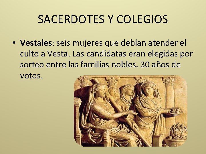 SACERDOTES Y COLEGIOS • Vestales: seis mujeres que debían atender el culto a Vesta.