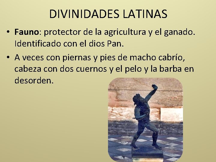 DIVINIDADES LATINAS • Fauno: protector de la agricultura y el ganado. Identificado con el