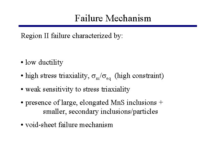 Failure Mechanism Region II failure characterized by: • low ductility • high stress triaxiality,