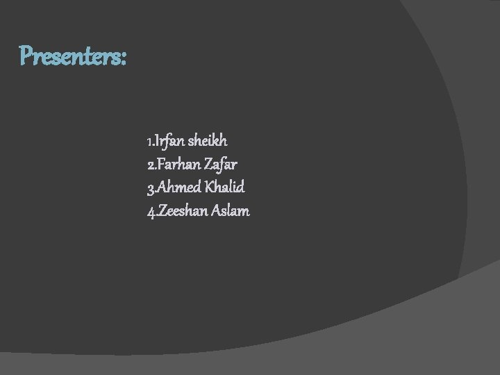 Presenters: 1. Irfan sheikh 2. Farhan Zafar 3. Ahmed Khalid 4. Zeeshan Aslam 