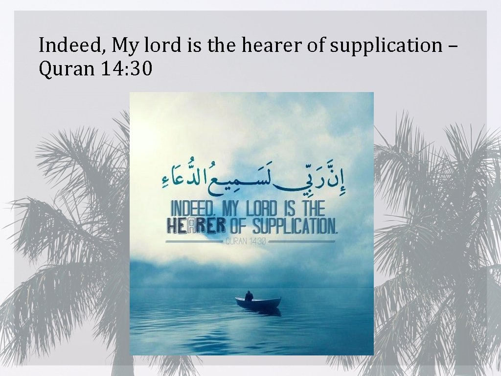 Indeed, My lord is the hearer of supplication – Quran 14: 30 