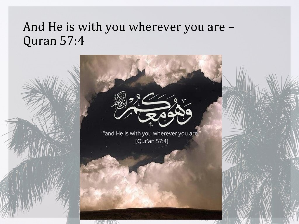 And He is with you wherever you are – Quran 57: 4 