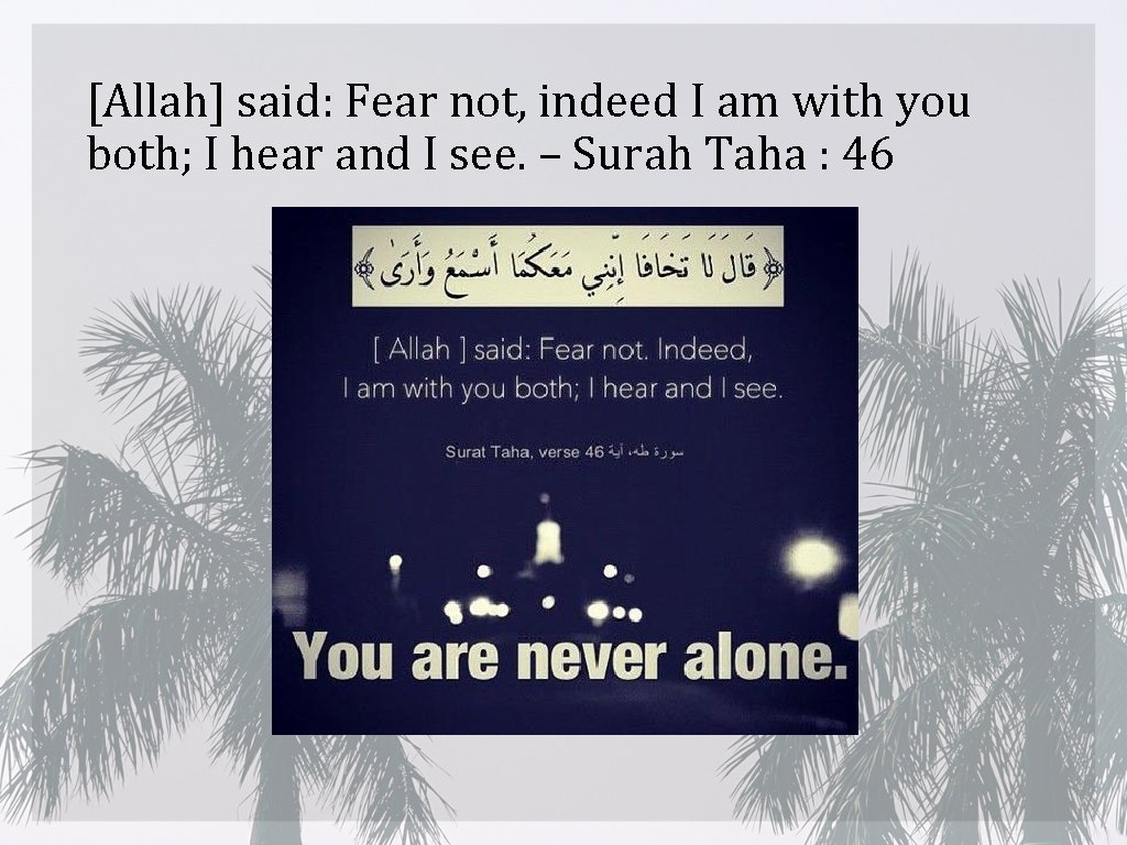 [Allah] said: Fear not, indeed I am with you both; I hear and I