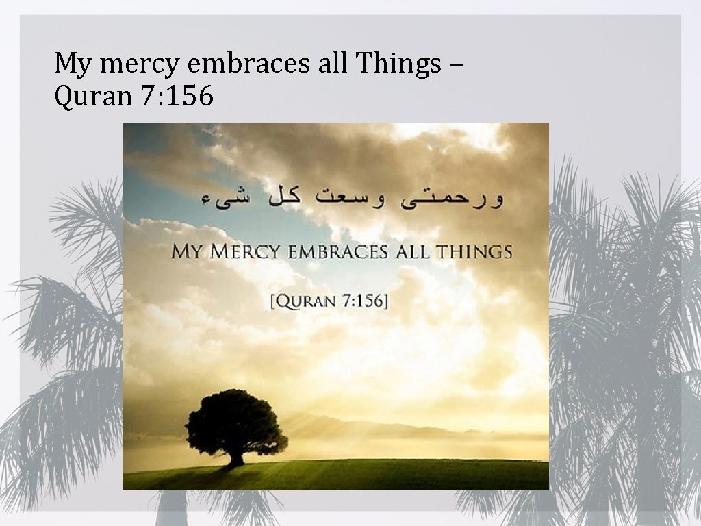 My mercy embraces all Things – Quran 7: 156 