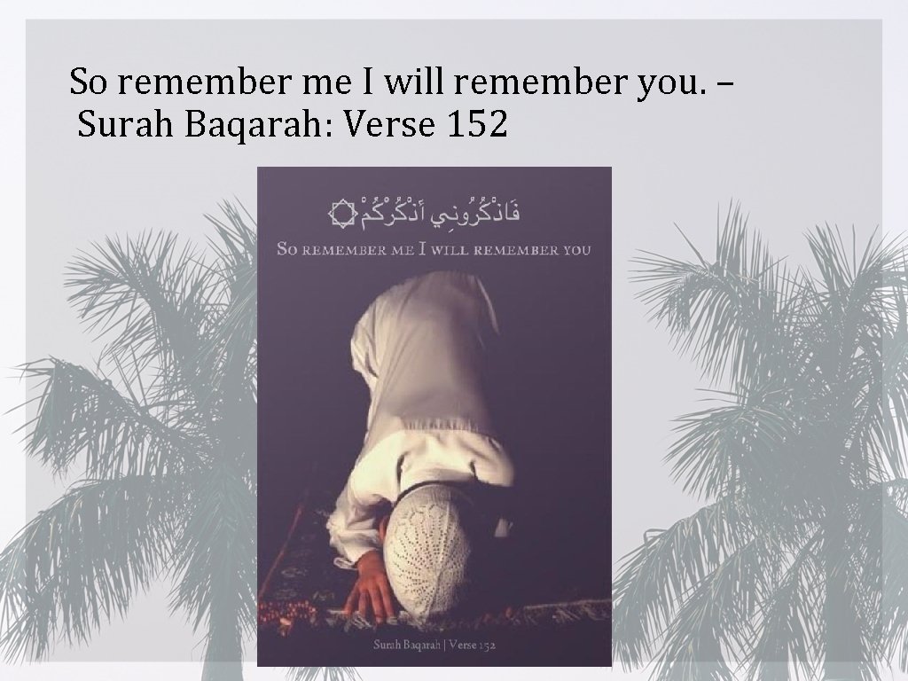 So remember me I will remember you. – Surah Baqarah: Verse 152 