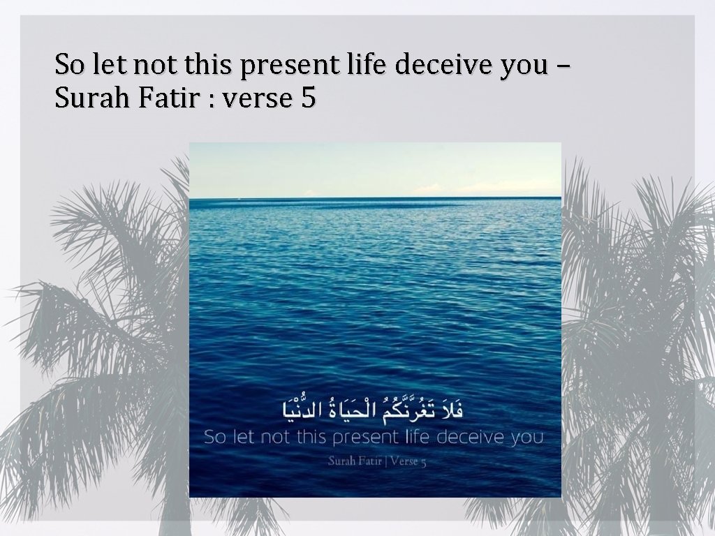 So let not this present life deceive you – Surah Fatir : verse 5