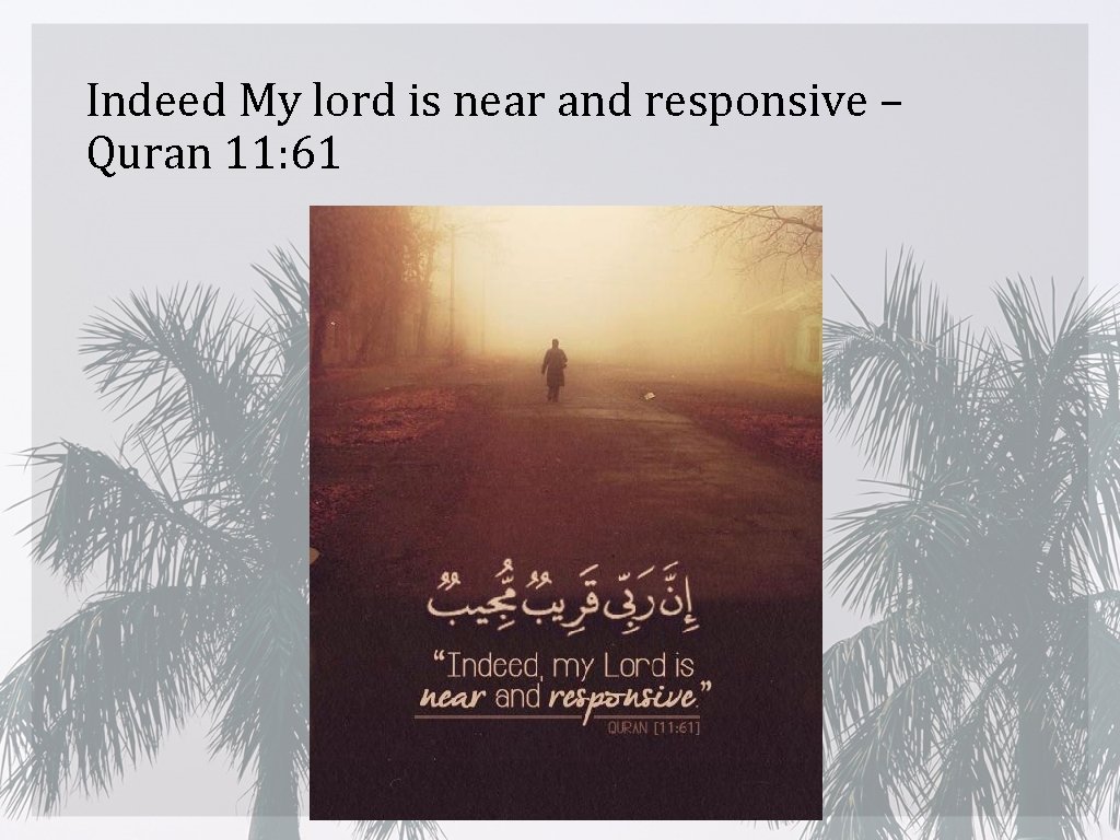 Indeed My lord is near and responsive – Quran 11: 61 