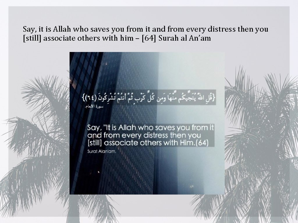 Say, it is Allah who saves you from it and from every distress then