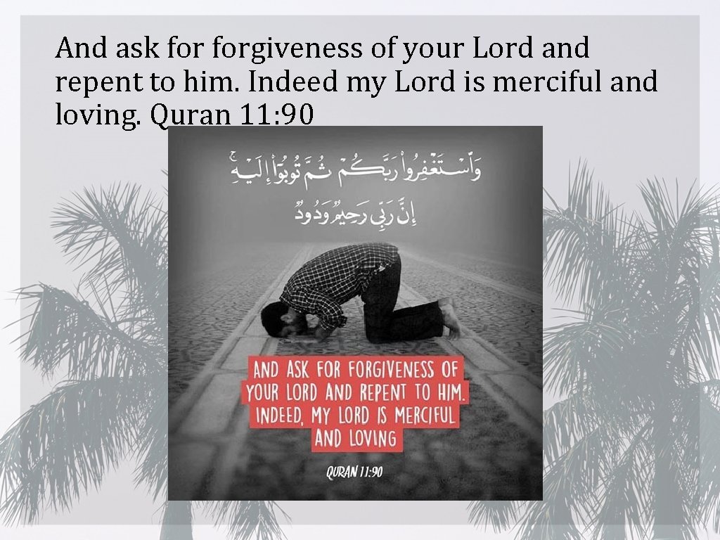 And ask forgiveness of your Lord and repent to him. Indeed my Lord is