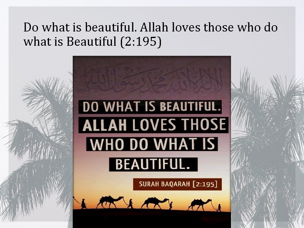 Do what is beautiful. Allah loves those who do what is Beautiful (2: 195)