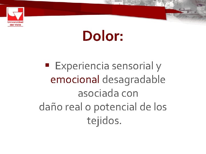 Dolor: § Experiencia sensorial y emocional desagradable asociada con daño real o potencial de