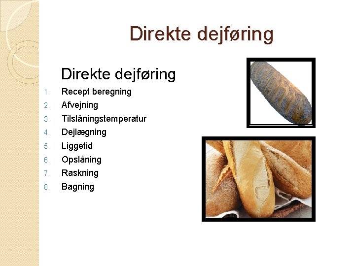 Direkte dejføring 1. Recept beregning 2. Afvejning 3. Tilslåningstemperatur 4. Dejlægning 5. Liggetid 6.