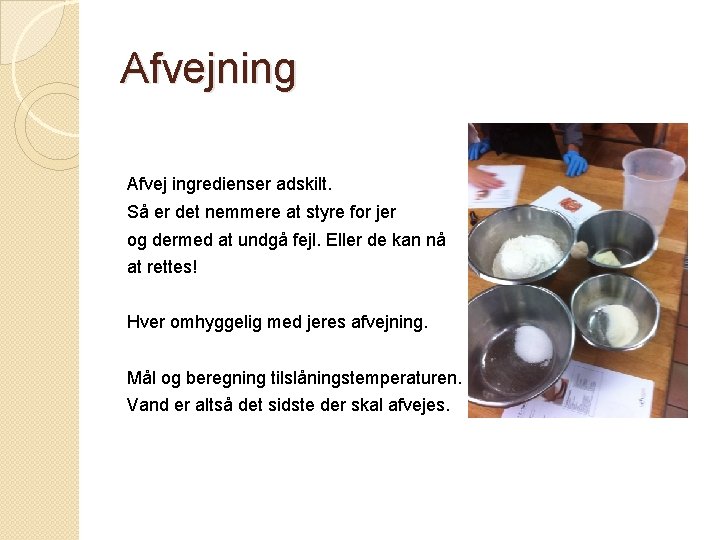 Afvejning Afvej ingredienser adskilt. Så er det nemmere at styre for jer og dermed