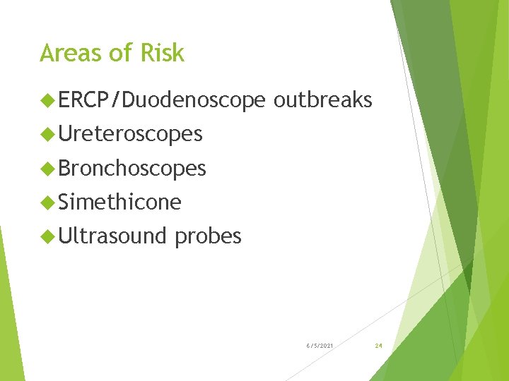 Areas of Risk ERCP/Duodenoscope outbreaks Ureteroscopes Bronchoscopes Simethicone Ultrasound probes 6/5/2021 24 