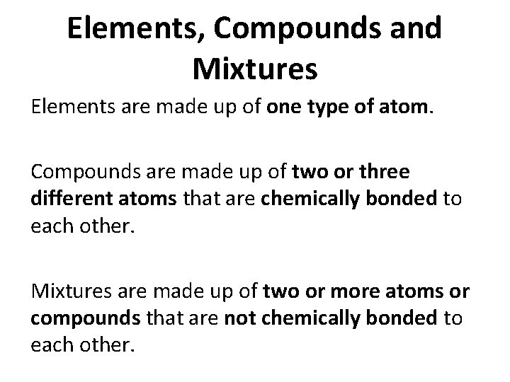 Elements, Compounds and Mixtures Elements are made up of one type of atom. Compounds