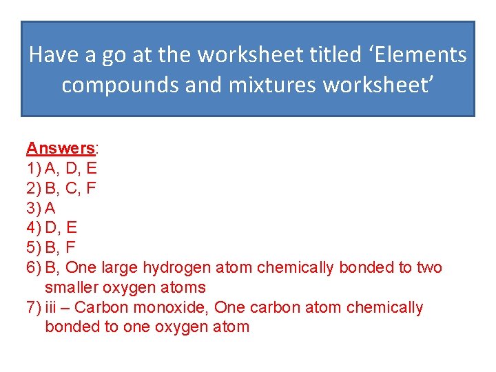 Have a go at the worksheet titled ‘Elements compounds and mixtures worksheet’ Answers: 1)