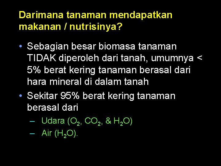 Darimana tanaman mendapatkan makanan / nutrisinya? • Sebagian besar biomasa tanaman TIDAK diperoleh dari