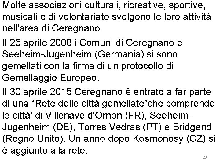 Molte associazioni culturali, ricreative, sportive, musicali e di volontariato svolgono le loro attività nell'area