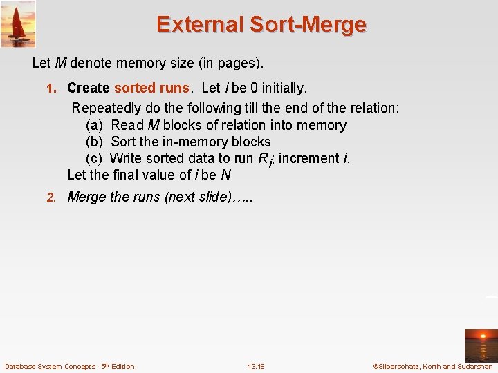 External Sort-Merge Let M denote memory size (in pages). 1. Create sorted runs. Let