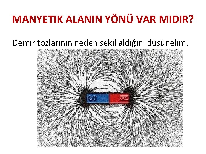 MANYETIK ALANIN YÖNÜ VAR MIDIR? Demir tozlarının neden şekil aldığını düşünelim. 