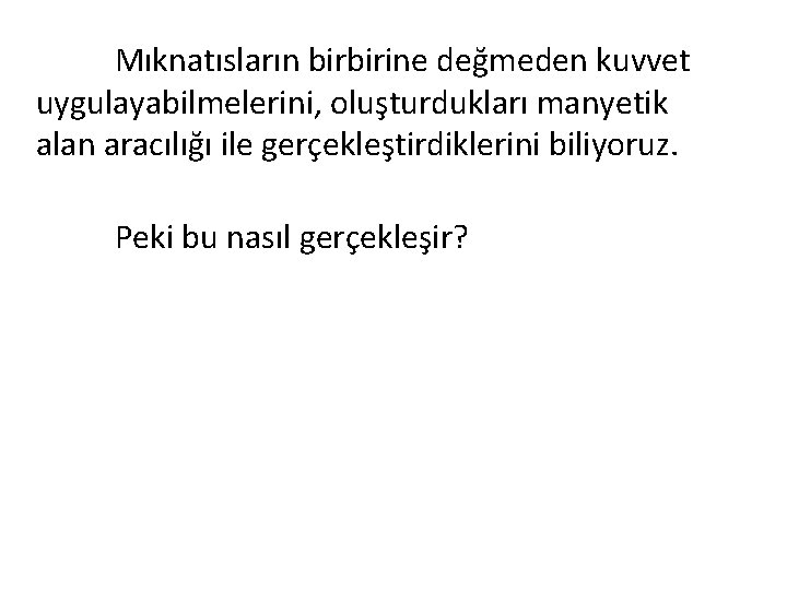 Mıknatısların birbirine değmeden kuvvet uygulayabilmelerini, oluşturdukları manyetik alan aracılığı ile gerçekleştirdiklerini biliyoruz. Peki bu