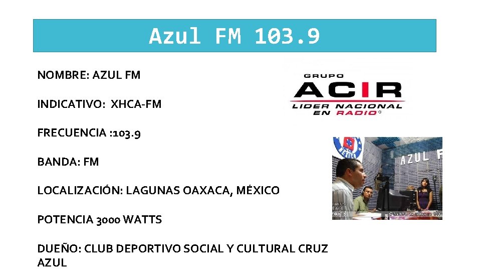 Azul FM 103. 9 NOMBRE: AZUL FM INDICATIVO: XHCA-FM FRECUENCIA : 103. 9 BANDA: