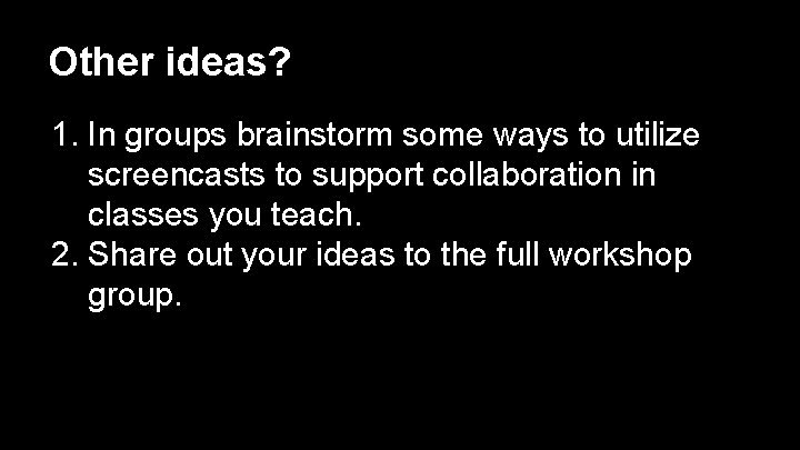 Other ideas? 1. In groups brainstorm some ways to utilize screencasts to support collaboration