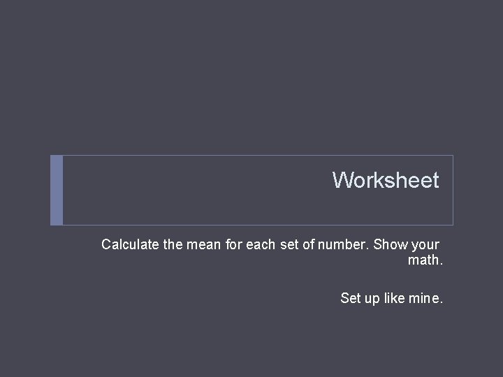 Worksheet Calculate the mean for each set of number. Show your math. Set up
